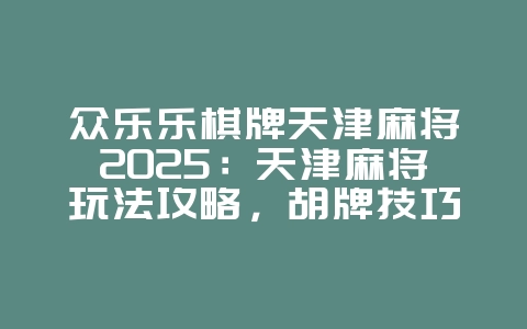 众乐乐棋牌天津麻将2025:天津麻将玩法攻略,胡牌技巧!_游戏攻略_36397绿色下载网 众乐乐棋牌天津麻将2025:天津麻将玩法攻略,胡牌技巧!_游戏攻略_36397绿色下载网