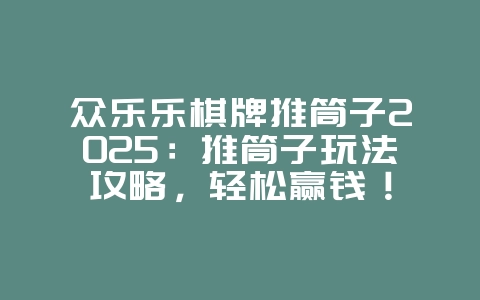 众乐乐棋牌推筒子2025:推筒子玩法攻略,轻松赢钱!_游戏攻略_36397绿色下载网 众乐乐棋牌推筒子2025:推筒子玩法攻略,轻松赢钱!_游戏攻略_36397绿色下载网