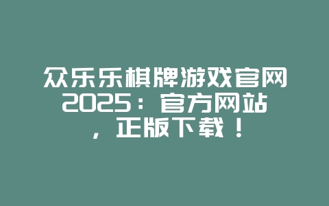 众乐乐棋牌游戏官网2025:官方网站,正版下载!_游戏资讯_36397绿色下载网 众乐乐棋牌游戏官网2025:官方网站,正版下载!_游戏资讯_36397绿色下载网