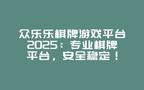 众乐乐棋牌游戏平台2025:专业棋牌平台,安全稳定!_游戏资讯_36397绿色下载网 众乐乐棋牌游戏平台2025:专业棋牌平台,安全稳定!_游戏资讯_36397绿色下载网