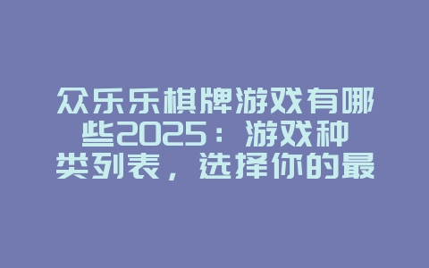 众乐乐棋牌游戏有哪些2025：游戏种类列表，选择你的最爱！_游戏资讯_36397绿色下载网