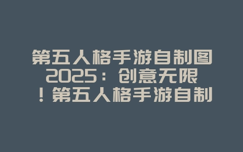 第五人格手游自制图2025：创意无限！第五人格手游自制地图教程与分享！_游戏攻略_36397绿色下载网