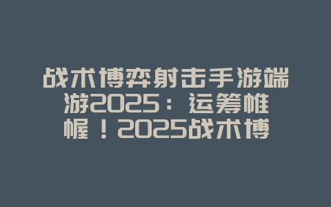 战术博弈射击手游端游2025:运筹帷幄!2025战术博弈射击手游端游联动体验!_游戏推荐_36397绿色下载网 战术博弈射击手游端游2025:运筹帷幄!2025战术博弈射击手游端游联动体验!_游戏推荐_36397绿色下载网