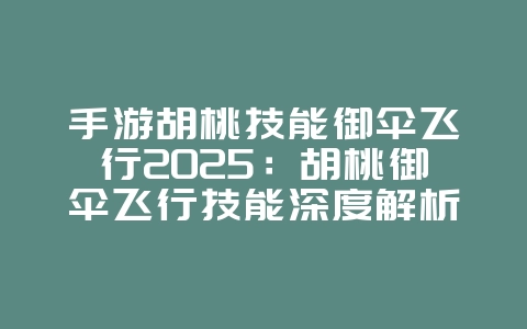 手游胡桃技能御伞飞行2025:胡桃御伞飞行技能深度解析:掌握空中优势!_游戏攻略_36397绿色下载网 手游胡桃技能御伞飞行2025:胡桃御伞飞行技能深度解析:掌握空中优势!_游戏攻略_36397绿色下载网