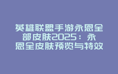英雄联盟手游永恩全部皮肤2025:永恩全皮肤预览与特效展示:哪款是你的最爱?_游戏资讯_36397绿色下载网 英雄联盟手游永恩全部皮肤2025:永恩全皮肤预览与特效展示:哪款是你的最爱?_游戏资讯_36397绿色下载网