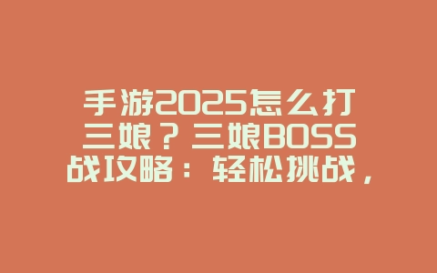 手游2025怎么打三娘?三娘BOSS战攻略:轻松挑战,获取丰厚奖励!_游戏攻略_36397绿色下载网 手游2025怎么打三娘?三娘BOSS战攻略:轻松挑战,获取丰厚奖励!_游戏攻略_36397绿色下载网