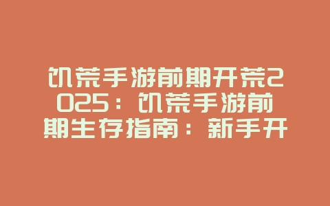 饥荒手游前期开荒2025:饥荒手游前期生存指南:新手开荒必看!_游戏攻略_36397绿色下载网 饥荒手游前期开荒2025:饥荒手游前期生存指南:新手开荒必看!_游戏攻略_36397绿色下载网