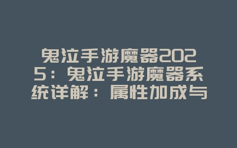鬼泣手游魔器2025:鬼泣手游魔器系统详解:属性加成与获取途径!_游戏攻略_36397绿色下载网 鬼泣手游魔器2025:鬼泣手游魔器系统详解:属性加成与获取途径!_游戏攻略_36397绿色下载网