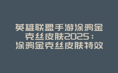 英雄联盟手游涂鸦金克丝皮肤2025:涂鸦金克丝皮肤特效预览:街头艺术燃爆峡谷!_游戏资讯_36397绿色下载网 英雄联盟手游涂鸦金克丝皮肤2025:涂鸦金克丝皮肤特效预览:街头艺术燃爆峡谷!_游戏资讯_36397绿色下载网