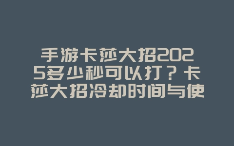 手游卡莎大招2025多少秒可以打?卡莎大招冷却时间与使用技巧!_游戏攻略_36397绿色下载网 手游卡莎大招2025多少秒可以打?卡莎大招冷却时间与使用技巧!_游戏攻略_36397绿色下载网