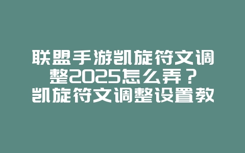 联盟手游凯旋符文调整2025怎么弄?凯旋符文调整设置教程,提升游戏体验!_游戏攻略_36397绿色下载网 联盟手游凯旋符文调整2025怎么弄?凯旋符文调整设置教程,提升游戏体验!_游戏攻略_36397绿色下载网