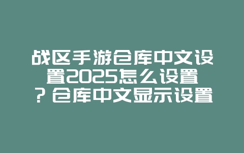 战区手游仓库中文设置2025怎么设置?仓库中文显示设置教程!_游戏攻略_36397绿色下载网 战区手游仓库中文设置2025怎么设置?仓库中文显示设置教程!_游戏攻略_36397绿色下载网