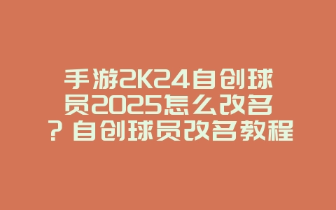 手游2K24自创球员2025怎么改名?自创球员改名教程,个性化你的球星!_游戏攻略_36397绿色下载网 手游2K24自创球员2025怎么改名?自创球员改名教程,个性化你的球星!_游戏攻略_36397绿色下载网