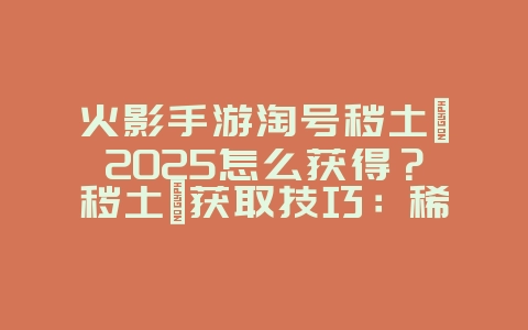 火影手游淘号秽土鼬2025怎么获得?秽土鼬获取技巧:稀有忍者等你抽!_游戏攻略_36397绿色下载网 火影手游淘号秽土鼬2025怎么获得?秽土鼬获取技巧:稀有忍者等你抽!_游戏攻略_36397绿色下载网