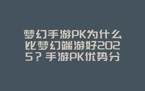 梦幻手游PK为什么比梦幻端游好2025?手游PK优势分析:随时随地,指尖对决!_游戏资讯_36397绿色下载网 梦幻手游PK为什么比梦幻端游好2025?手游PK优势分析:随时随地,指尖对决!_游戏资讯_36397绿色下载网