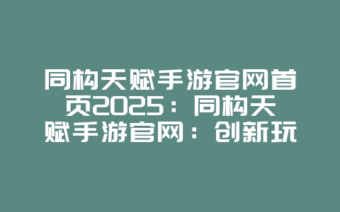 同构天赋手游官网首页2025:同构天赋手游官网:创新玩法,策略对决!_游戏资讯_36397绿色下载网 同构天赋手游官网首页2025:同构天赋手游官网:创新玩法,策略对决!_游戏资讯_36397绿色下载网