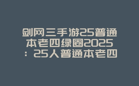 剑网三手游25普通本老四绿圈2025:25人普通本老四绿圈处理攻略:团队协作!_游戏攻略_36397绿色下载网 剑网三手游25普通本老四绿圈2025:25人普通本老四绿圈处理攻略:团队协作!_游戏攻略_36397绿色下载网