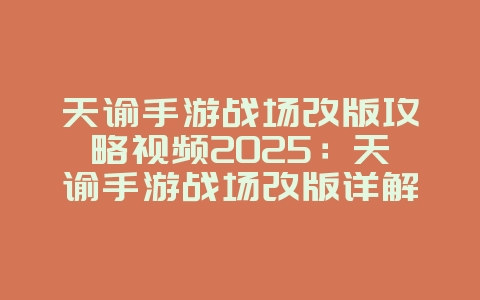 天谕手游战场改版攻略视频2025:天谕手游战场改版详解:新玩法与技巧!_游戏攻略_36397绿色下载网 天谕手游战场改版攻略视频2025:天谕手游战场改版详解:新玩法与技巧!_游戏攻略_36397绿色下载网