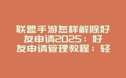 联盟手游怎样解除好友申请2025：好友申请管理教程：轻松解除烦恼！_游戏攻略_36397绿色下载网