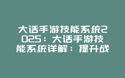 大话手游技能系统2025：大话手游技能系统详解：提升战力，多样搭配！_游戏攻略_36397绿色下载网