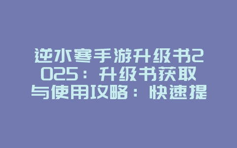 逆水寒手游升级书2025:升级书获取与使用攻略:快速提升等级!_游戏攻略_36397绿色下载网 逆水寒手游升级书2025:升级书获取与使用攻略:快速提升等级!_游戏攻略_36397绿色下载网