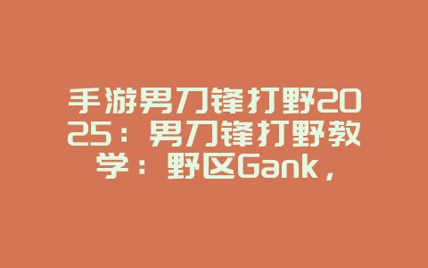 手游男刀锋打野2025:男刀锋打野教学:野区Gank,掌控节奏!_游戏攻略_36397绿色下载网 手游男刀锋打野2025:男刀锋打野教学:野区Gank,掌控节奏!_游戏攻略_36397绿色下载网