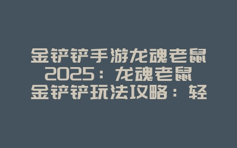 金铲铲手游龙魂老鼠2025:龙魂老鼠金铲铲玩法攻略:轻松吃鸡!_游戏攻略_36397绿色下载网 金铲铲手游龙魂老鼠2025:龙魂老鼠金铲铲玩法攻略:轻松吃鸡!_游戏攻略_36397绿色下载网