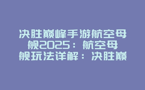 决胜巅峰手游航空母舰2025:航空母舰玩法详解:决胜巅峰海上霸主!_游戏攻略_36397绿色下载网 决胜巅峰手游航空母舰2025:航空母舰玩法详解:决胜巅峰海上霸主!_游戏攻略_36397绿色下载网