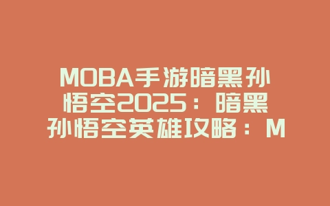 MOBA手游暗黑孙悟空2025:暗黑孙悟空英雄攻略:MOBA手游强势登场!_游戏攻略_36397绿色下载网 MOBA手游暗黑孙悟空2025:暗黑孙悟空英雄攻略:MOBA手游强势登场!_游戏攻略_36397绿色下载网