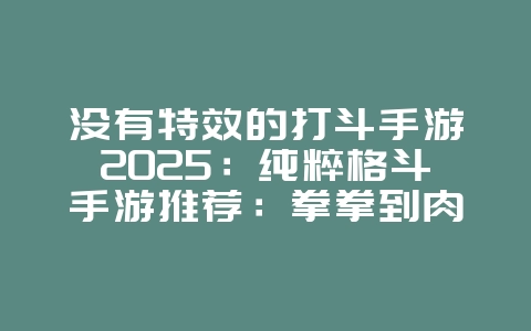 没有特效的打斗手游2025:纯粹格斗手游推荐:拳拳到肉,真实体验!_游戏推荐_36397绿色下载网 没有特效的打斗手游2025:纯粹格斗手游推荐:拳拳到肉,真实体验!_游戏推荐_36397绿色下载网