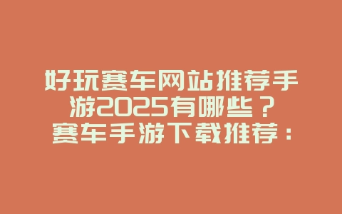 好玩赛车网站推荐手游2025有哪些？赛车手游下载推荐：速度与激情掌上体验！_游戏推荐_36397绿色下载网
