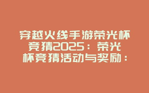 穿越火线手游荣光杯竞猜2025：荣光杯竞猜活动与奖励：预测冠军，赢取大奖！_游戏资讯_36397绿色下载网