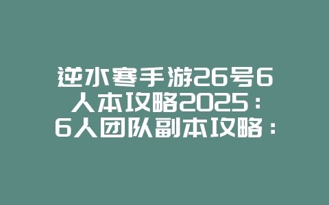 逆水寒手游26号6人本攻略2025:6人团队副本攻略:逆水寒手游挑战技巧!_游戏攻略_36397绿色下载网 逆水寒手游26号6人本攻略2025:6人团队副本攻略:逆水寒手游挑战技巧!_游戏攻略_36397绿色下载网