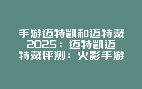 手游迈特凯和迈特戴2025:迈特凯迈特戴评测:火影手游最强体术忍者!_游戏攻略_36397绿色下载网 手游迈特凯和迈特戴2025:迈特凯迈特戴评测:火影手游最强体术忍者!_游戏攻略_36397绿色下载网