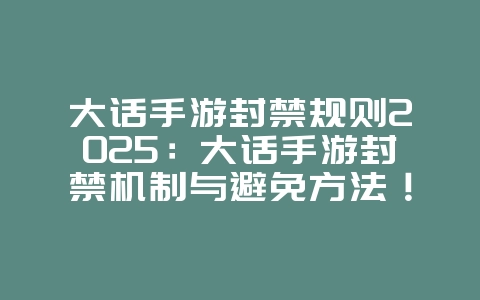 大话手游封禁规则2025：大话手游封禁机制与避免方法！_游戏资讯_36397绿色下载网