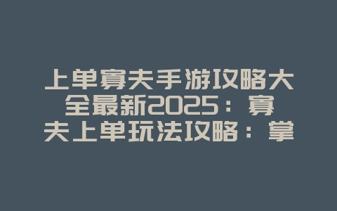 上单寡夫手游攻略大全最新2025:寡夫上单玩法攻略:掌握对线与团战技巧!_游戏攻略_36397绿色下载网 上单寡夫手游攻略大全最新2025:寡夫上单玩法攻略:掌握对线与团战技巧!_游戏攻略_36397绿色下载网