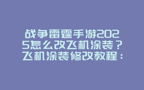 战争雷霆手游2025怎么改飞机涂装?飞机涂装修改教程:个性化你的战机!_游戏攻略_36397绿色下载网 战争雷霆手游2025怎么改飞机涂装?飞机涂装修改教程:个性化你的战机!_游戏攻略_36397绿色下载网