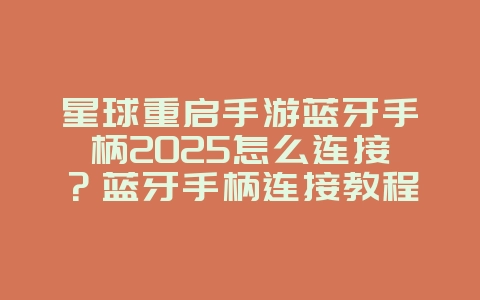 星球重启手游蓝牙手柄2025怎么连接？蓝牙手柄连接教程：畅玩星球重启！_游戏攻略_36397绿色下载网