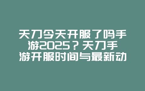 天刀今天开服了吗手游2025?天刀手游开服时间与最新动态!_游戏资讯_36397绿色下载网 天刀今天开服了吗手游2025?天刀手游开服时间与最新动态!_游戏资讯_36397绿色下载网