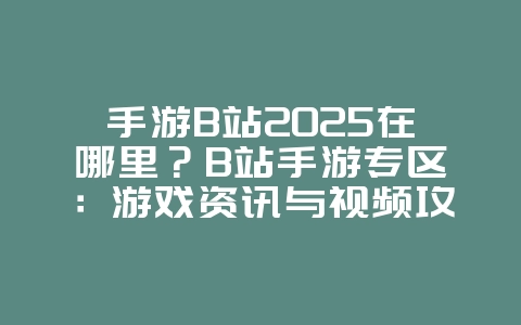 手游B站2025在哪里?B站手游专区:游戏资讯与视频攻略!_游戏资讯_36397绿色下载网 手游B站2025在哪里?B站手游专区:游戏资讯与视频攻略!_游戏资讯_36397绿色下载网