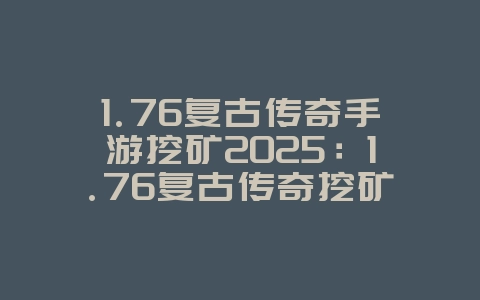 1.76复古传奇手游挖矿2025:1.76复古传奇挖矿攻略:轻松获取资源!_游戏攻略_36397绿色下载网 1.76复古传奇手游挖矿2025:1.76复古传奇挖矿攻略:轻松获取资源!_游戏攻略_36397绿色下载网