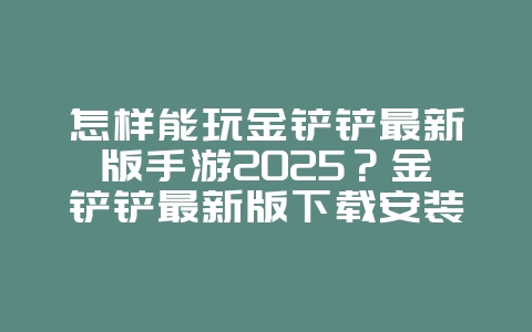 怎样能玩金铲铲最新版手游2025？金铲铲最新版下载安装与玩法！_游戏攻略_36397绿色下载网