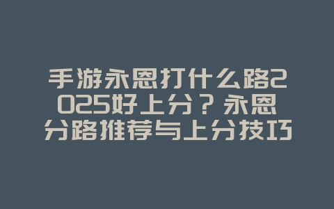 手游永恩打什么路2025好上分？永恩分路推荐与上分技巧！_游戏攻略_36397绿色下载网