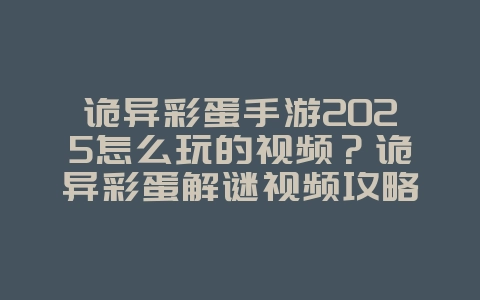 诡异彩蛋手游2025怎么玩的视频？诡异彩蛋解谜视频攻略：探索隐藏内容！_游戏攻略_36397绿色下载网