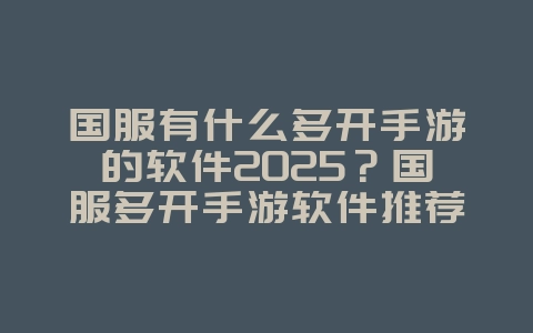 国服有什么多开手游的软件2025?国服多开手游软件推荐:轻松多开,效率翻倍!_游戏推荐_36397绿色下载网 国服有什么多开手游的软件2025?国服多开手游软件推荐:轻松多开,效率翻倍!_游戏推荐_36397绿色下载网