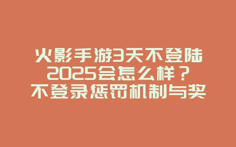 火影手游3天不登陆2025会怎么样?不登录惩罚机制与奖励补领!_游戏攻略_36397绿色下载网 火影手游3天不登陆2025会怎么样?不登录惩罚机制与奖励补领!_游戏攻略_36397绿色下载网