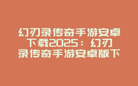 幻刃录传奇手游安卓下载2025:幻刃录传奇手游安卓版下载:重温经典传奇!_游戏资讯_36397绿色下载网 幻刃录传奇手游安卓下载2025:幻刃录传奇手游安卓版下载:重温经典传奇!_游戏资讯_36397绿色下载网