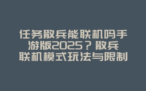 任务散兵能联机吗手游版2025?散兵联机模式玩法与限制!_游戏攻略_36397绿色下载网 任务散兵能联机吗手游版2025?散兵联机模式玩法与限制!_游戏攻略_36397绿色下载网