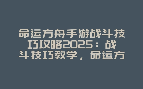 命运方舟手游战斗技巧攻略2025:战斗技巧教学,命运方舟制胜秘籍!_游戏攻略_36397绿色下载网 命运方舟手游战斗技巧攻略2025:战斗技巧教学,命运方舟制胜秘籍!_游戏攻略_36397绿色下载网