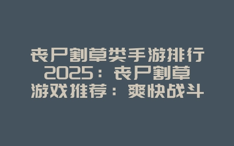 丧尸割草类手游排行2025:丧尸割草游戏推荐:爽快战斗,无限击杀!_游戏推荐_36397绿色下载网 丧尸割草类手游排行2025:丧尸割草游戏推荐:爽快战斗,无限击杀!_游戏推荐_36397绿色下载网